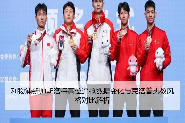 利物浦新帅斯洛特高位逼抢数据变化与克洛普执教风格对比解析