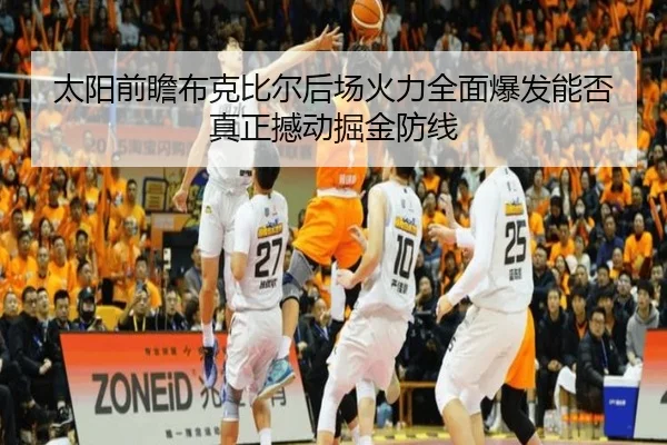 太阳前瞻布克比尔后场火力全面爆发能否真正撼动掘金防线