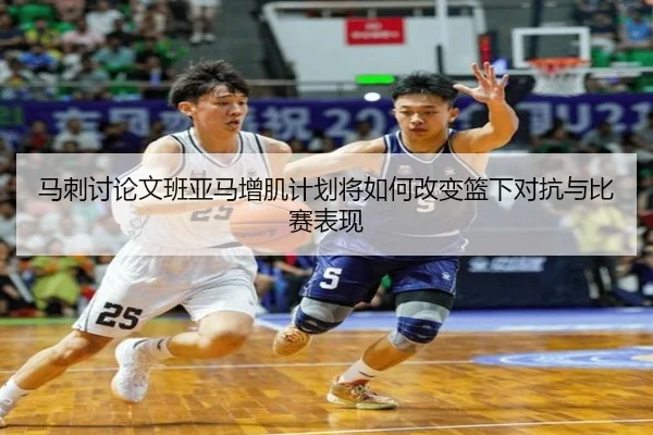 马刺讨论文班亚马增肌计划将如何改变篮下对抗与比赛表现