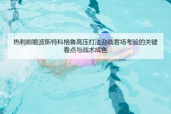 热刺前瞻波斯特科格鲁高压打法迎战客场考验的关键看点与战术成色