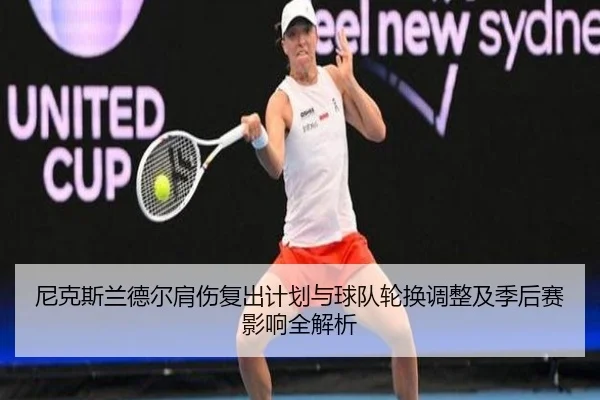 尼克斯兰德尔肩伤复出计划与球队轮换调整及季后赛影响全解析