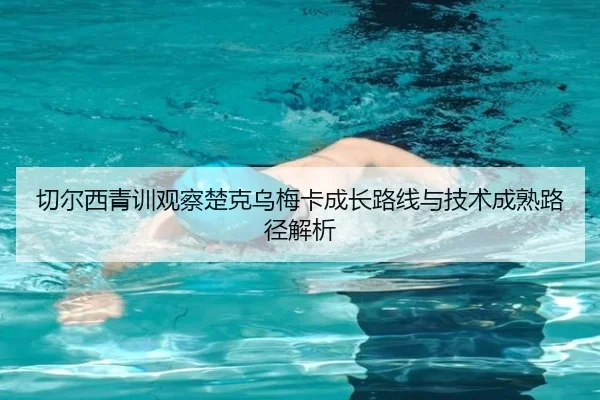 切尔西青训观察楚克乌梅卡成长路线与技术成熟路径解析