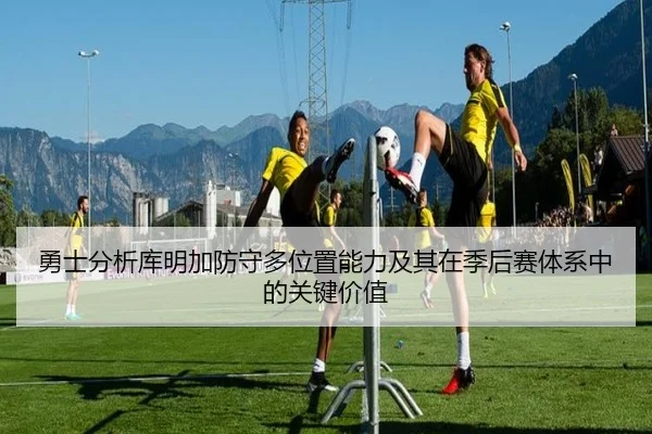 勇士分析库明加防守多位置能力及其在季后赛体系中的关键价值