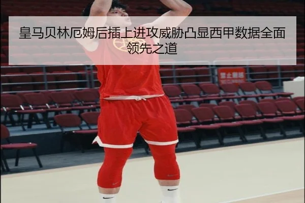 皇马贝林厄姆后插上进攻威胁凸显西甲数据全面领先之道