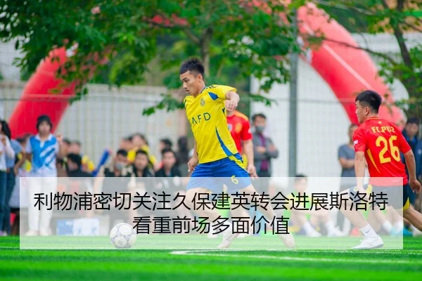利物浦密切关注久保建英转会进展斯洛特看重前场多面价值