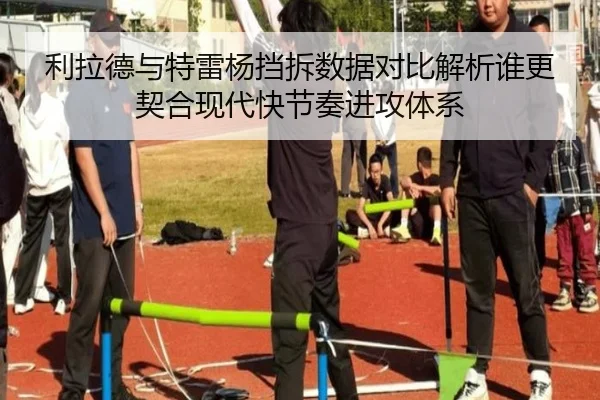 利拉德与特雷杨挡拆数据对比解析谁更契合现代快节奏进攻体系